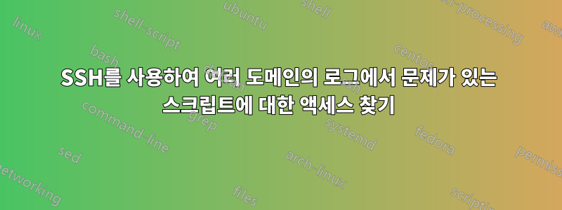 SSH를 사용하여 여러 도메인의 로그에서 문제가 있는 스크립트에 대한 액세스 찾기