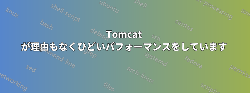 Tomcat が理由もなくひどいパフォーマンスをしています