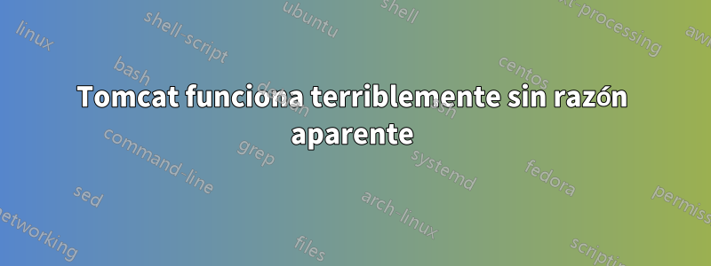 Tomcat funciona terriblemente sin razón aparente