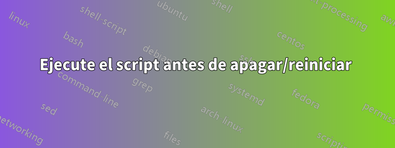 Ejecute el script antes de apagar/reiniciar