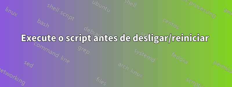 Execute o script antes de desligar/reiniciar