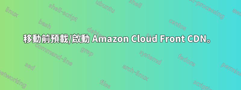 移動前預載/啟動 Amazon Cloud Front CDN。