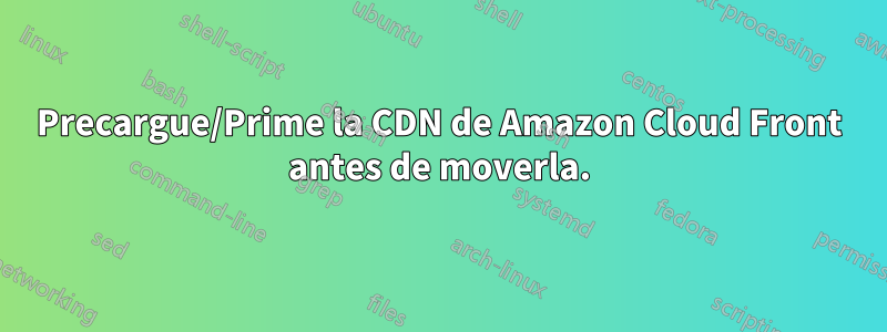 Precargue/Prime la CDN de Amazon Cloud Front antes de moverla.