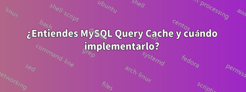 ¿Entiendes MySQL Query Cache y cuándo implementarlo?