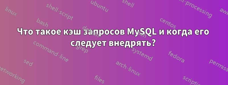 Что такое кэш запросов MySQL и когда его следует внедрять?