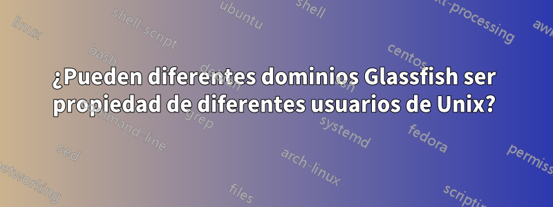 ¿Pueden diferentes dominios Glassfish ser propiedad de diferentes usuarios de Unix?