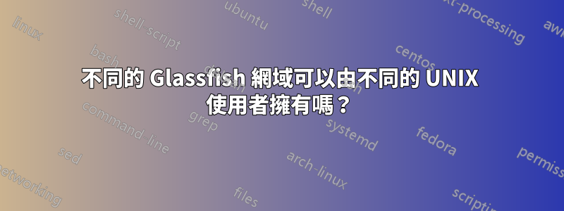 不同的 Glassfish 網域可以由不同的 UNIX 使用者擁有嗎？