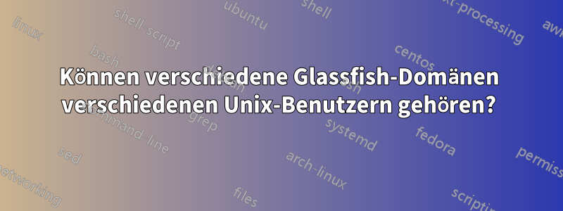 Können verschiedene Glassfish-Domänen verschiedenen Unix-Benutzern gehören?