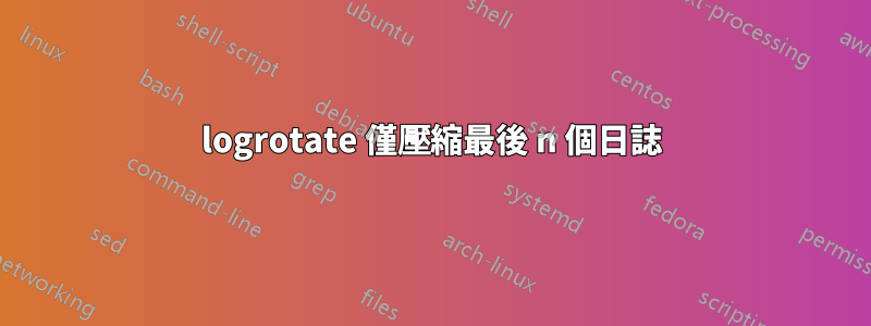 logrotate 僅壓縮最後 n 個日誌