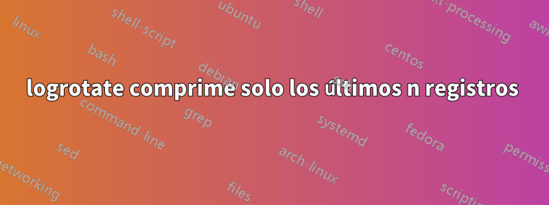 logrotate comprime solo los últimos n registros