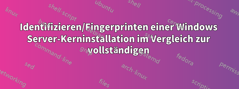 Identifizieren/Fingerprinten einer Windows Server-Kerninstallation im Vergleich zur vollständigen