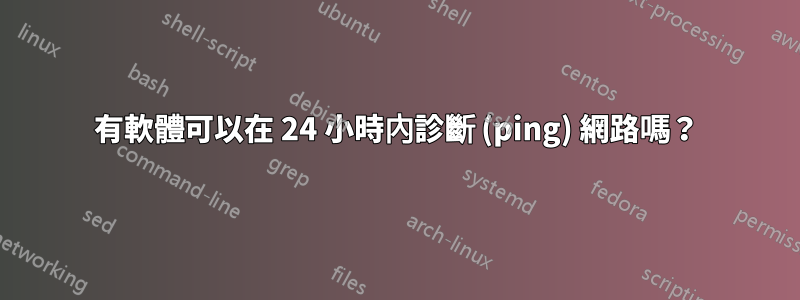 有軟體可以在 24 小時內診斷 (ping) 網路嗎？