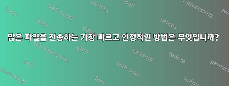 많은 파일을 전송하는 가장 빠르고 안정적인 방법은 무엇입니까?