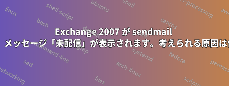 Exchange 2007 が sendmail からリレーし、メッセージ「未配信」が表示されます。考えられる原因は何でしょうか?