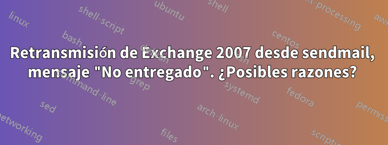 Retransmisión de Exchange 2007 desde sendmail, mensaje "No entregado". ¿Posibles razones?