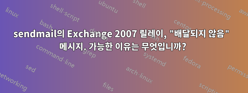 sendmail의 Exchange 2007 릴레이, "배달되지 않음" 메시지. 가능한 이유는 무엇입니까?