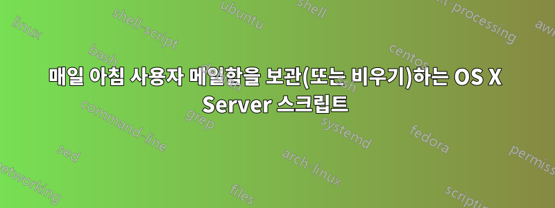 매일 아침 사용자 메일함을 보관(또는 비우기)하는 OS X Server 스크립트