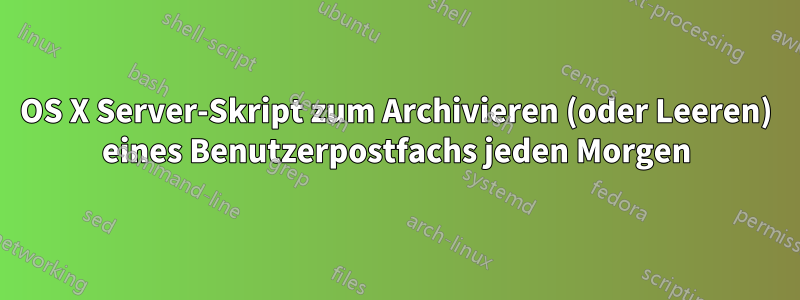 OS X Server-Skript zum Archivieren (oder Leeren) eines Benutzerpostfachs jeden Morgen