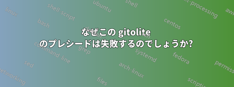 なぜこの gitolite のプレシードは失敗するのでしょうか?