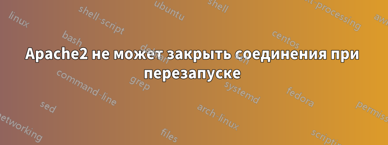 Apache2 не может закрыть соединения при перезапуске