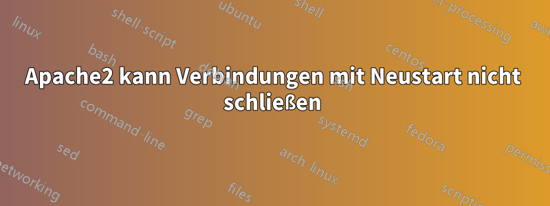 Apache2 kann Verbindungen mit Neustart nicht schließen