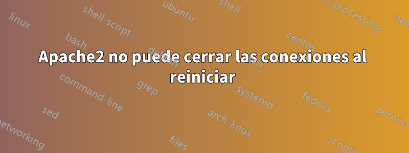 Apache2 no puede cerrar las conexiones al reiniciar