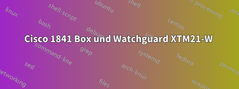 Cisco 1841 Box und Watchguard XTM21-W