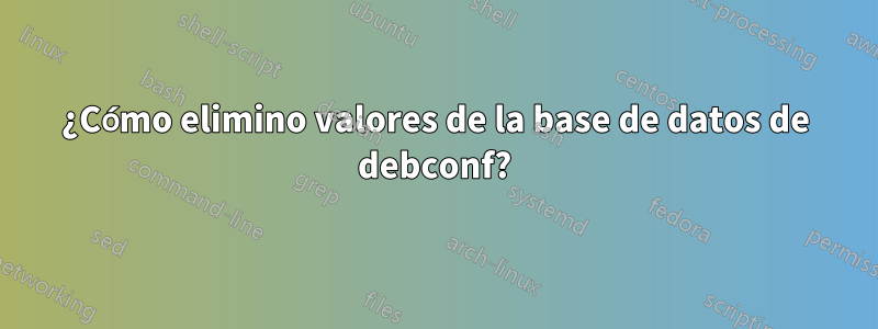 ¿Cómo elimino valores de la base de datos de debconf?