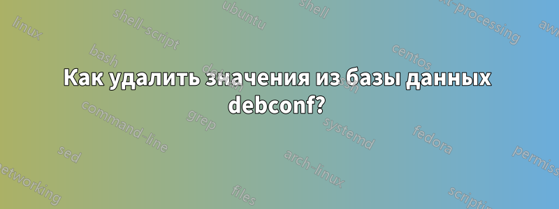 Как удалить значения из базы данных debconf?