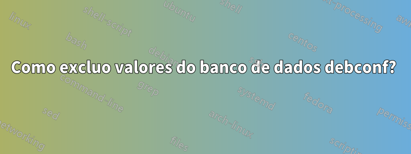 Como excluo valores do banco de dados debconf?