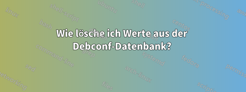 Wie lösche ich Werte aus der Debconf-Datenbank?