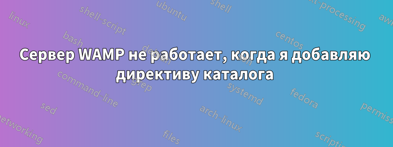 Сервер WAMP не работает, когда я добавляю директиву каталога