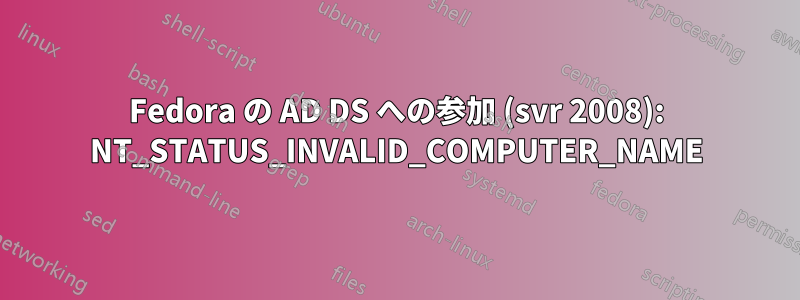 Fedora の AD DS への参加 (svr 2008): NT_STATUS_INVALID_COMPUTER_NAME