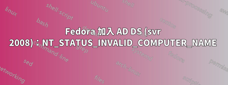 Fedora 加入 AD DS (svr 2008)：NT_STATUS_INVALID_COMPUTER_NAME