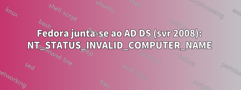 Fedora junta-se ao AD DS (svr 2008): NT_STATUS_INVALID_COMPUTER_NAME