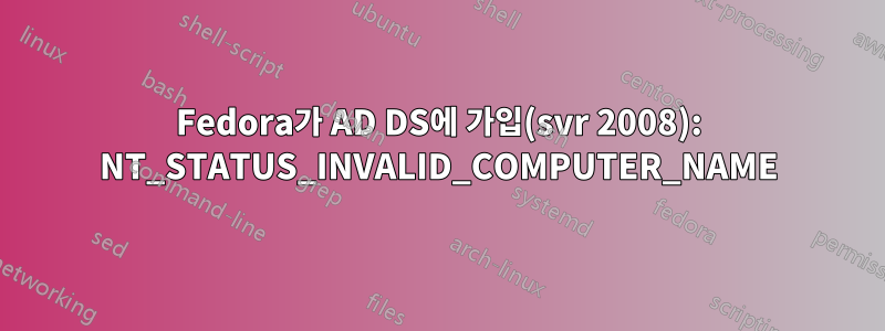 Fedora가 AD DS에 가입(svr 2008): NT_STATUS_INVALID_COMPUTER_NAME