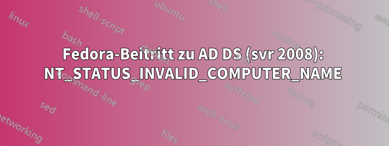 Fedora-Beitritt zu AD DS (svr 2008): NT_STATUS_INVALID_COMPUTER_NAME