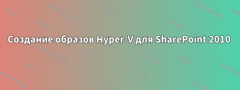 Создание образов Hyper-V для SharePoint 2010