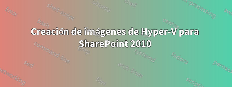 Creación de imágenes de Hyper-V para SharePoint 2010