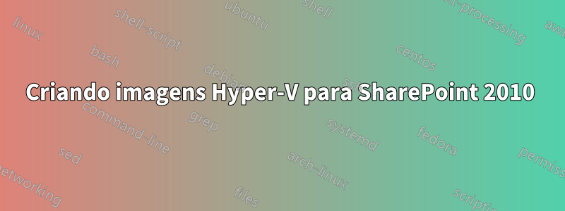 Criando imagens Hyper-V para SharePoint 2010