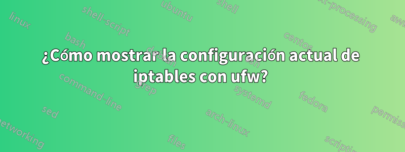 ¿Cómo mostrar la configuración actual de iptables con ufw?