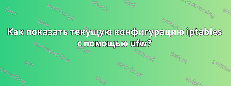 Как показать текущую конфигурацию iptables с помощью ufw?