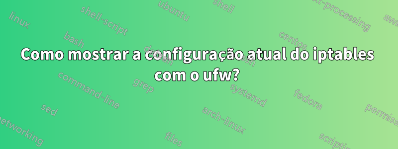 Como mostrar a configuração atual do iptables com o ufw?