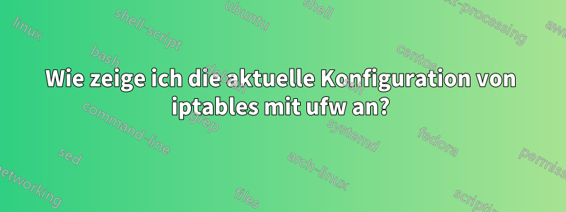 Wie zeige ich die aktuelle Konfiguration von iptables mit ufw an?