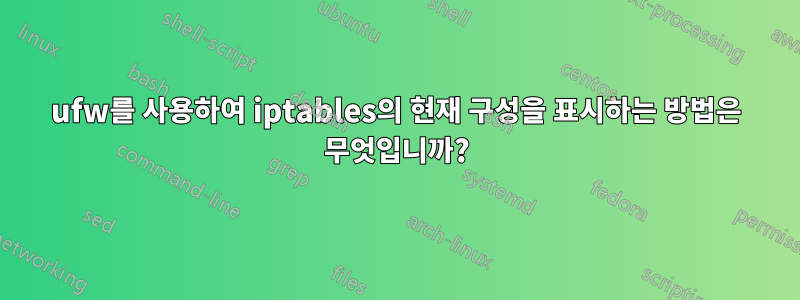 ufw를 사용하여 iptables의 현재 구성을 표시하는 방법은 무엇입니까?