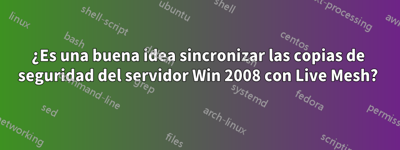 ¿Es una buena idea sincronizar las copias de seguridad del servidor Win 2008 con Live Mesh?