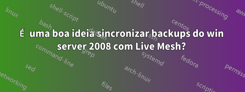 É uma boa ideia sincronizar backups do win server 2008 com Live Mesh?