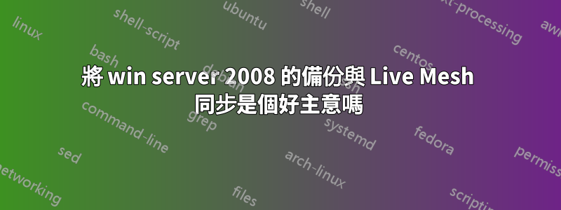 將 win server 2008 的備份與 Live Mesh 同步是個好主意嗎