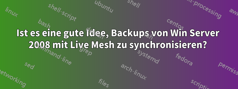 Ist es eine gute Idee, Backups von Win Server 2008 mit Live Mesh zu synchronisieren?