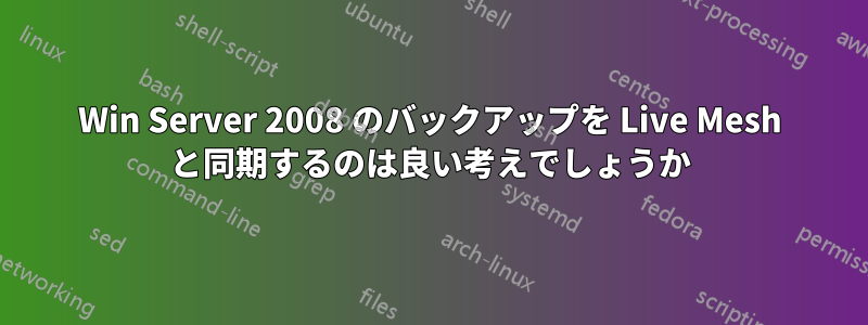 Win Server 2008 のバックアップを Live Mesh と同期するのは良い考えでしょうか